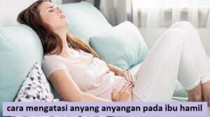 cara mengatasi anyang anyangan pada ibu hamil