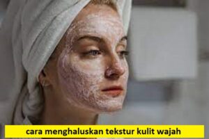 cara menghaluskan tekstur kulit wajah