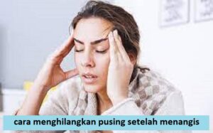 cara menghilangkan pusing setelah menangis